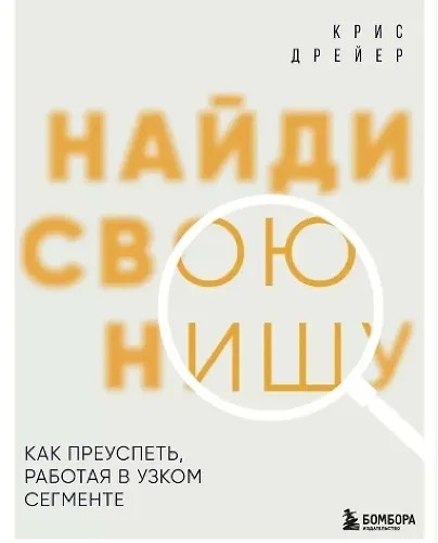 Найди свою нишу. Как преуспеть, работая в узком сегменте (2025)