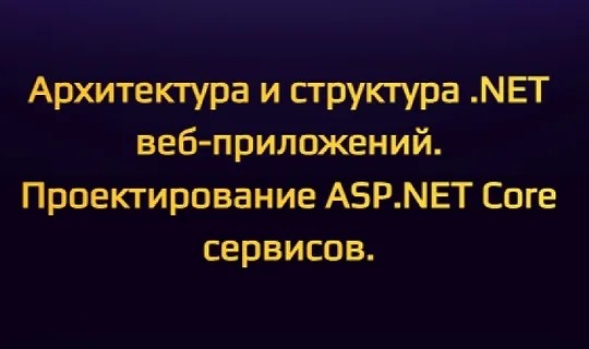 Архитектура и структура.NET веб-приложений. Проектирование ASP.NET Core сервисов